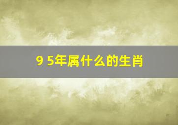 9 5年属什么的生肖